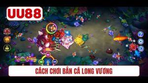 Cách chơi bắn cá Long Vương