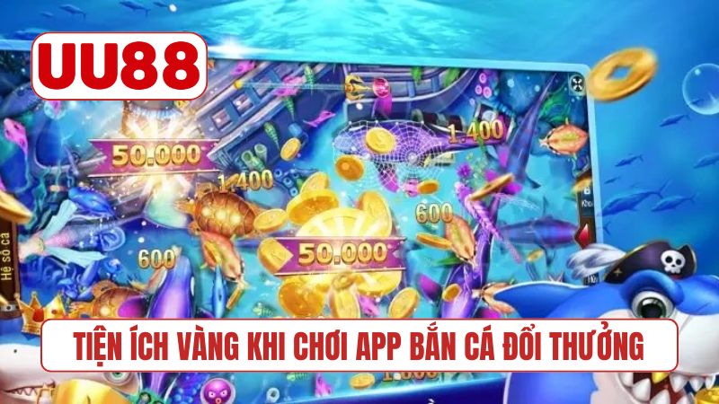 Tiện ích vàng khi chơi app bắn cá đổi thưởng