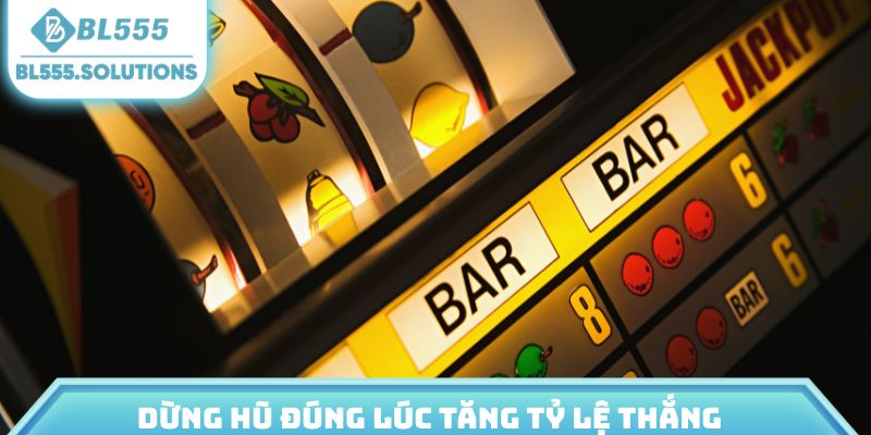 Dừng hũ đúng lúc tăng tỷ lệ thắng